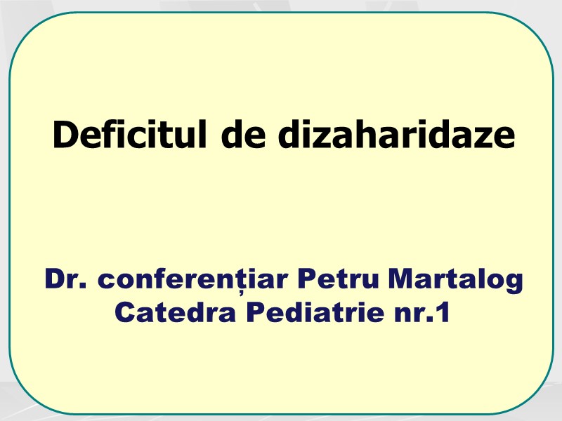 Dr. conferențiar Petru Martalog Catedra Pediatrie nr.1 Deficitul de dizaharidaze